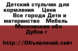 Детский стульчик для кормления  › Цена ­ 2 500 - Все города Дети и материнство » Мебель   . Московская обл.,Дубна г.